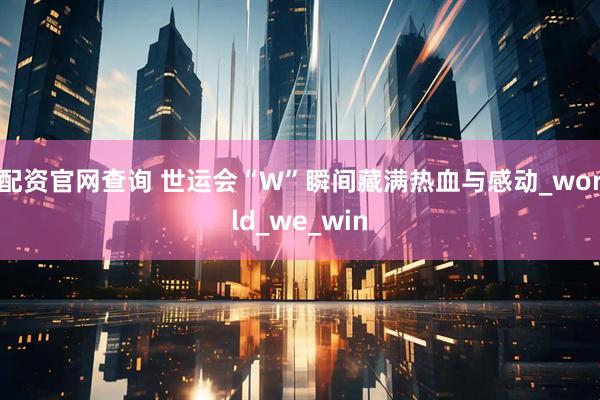 配资官网查询 世运会“W”瞬间藏满热血与感动_world_we_win