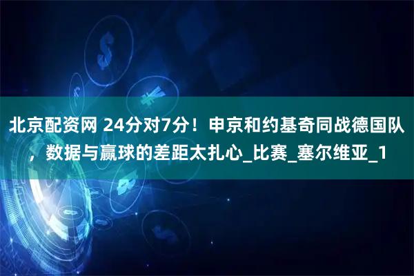 北京配资网 24分对7分！申京和约基奇同战德国队，数据与赢球的差距太扎心_比赛_塞尔维亚_1