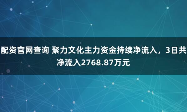 配资官网查询 聚力文化主力资金持续净流入，3日共净流入2768.87万元