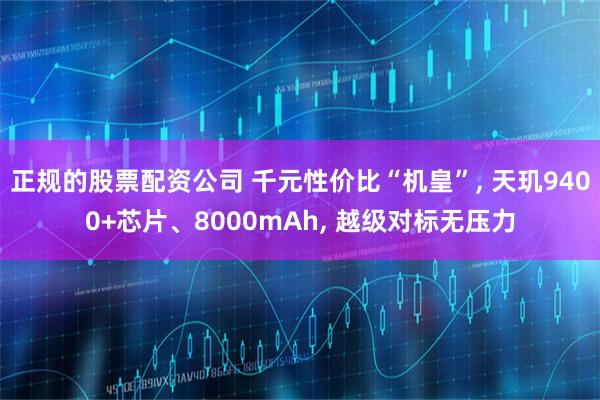 正规的股票配资公司 千元性价比“机皇”, 天玑9400+芯片、8000mAh, 越级对标无压力