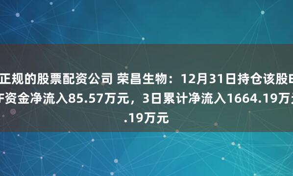 正规的股票配资公司 荣昌生物：12月31日持仓该股ETF资金净流入85.57万元，3日累计净流入1664.19万元