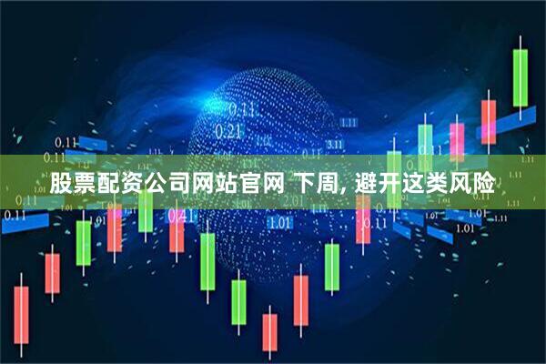 股票配资公司网站官网 下周, 避开这类风险