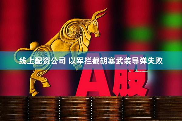 线上配资公司 以军拦截胡塞武装导弹失败