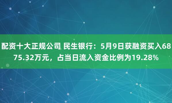 配资十大正规公司 民生银行：5月9日获融资买入6875.32万元，占当日流入资金比例为19.28%