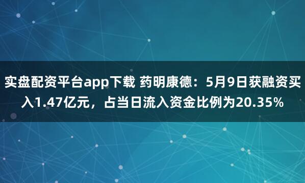 实盘配资平台app下载 药明康德：5月9日获融资买入1.47亿元，占当日流入资金比例为20.35%