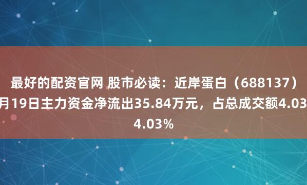 最好的配资官网 股市必读：近岸蛋白（688137）5月19日主力资金净流出35.84万元，占总成交额4.03%