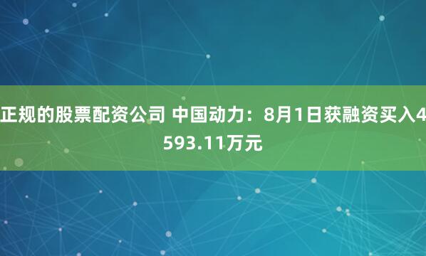正规的股票配资公司 中国动力：8月1日获融资买入4593.11万元