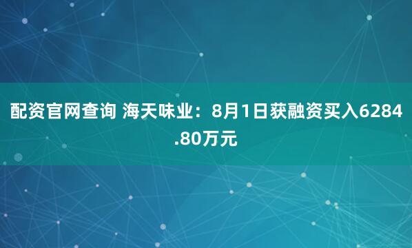 配资官网查询 海天味业：8月1日获融资买入6284.80万元