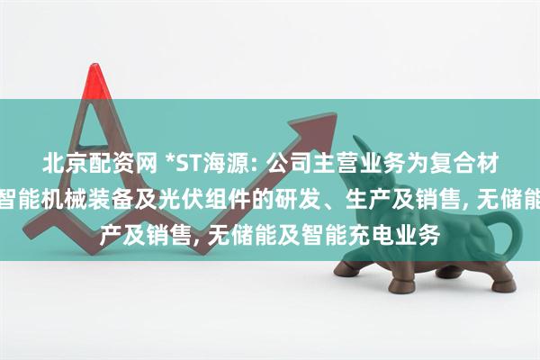 北京配资网 *ST海源: 公司主营业务为复合材料轻量化制品、智能机械装备及光伏组件的研发、生产及销售, 无储能及智能充电业务