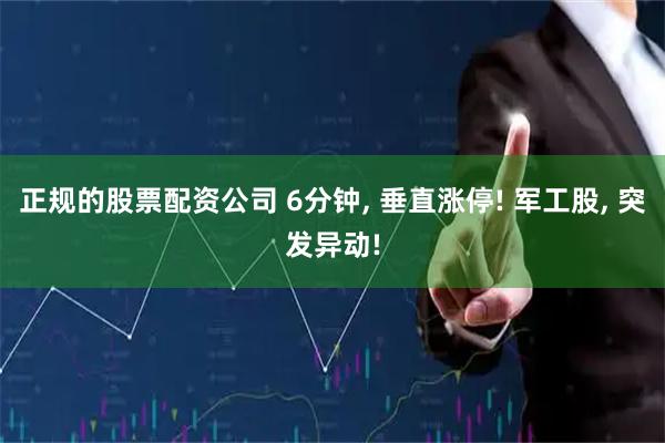 正规的股票配资公司 6分钟, 垂直涨停! 军工股, 突发异动!