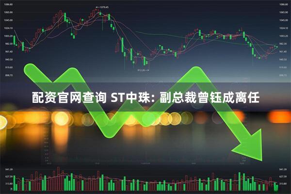 配资官网查询 ST中珠: 副总裁曾钰成离任