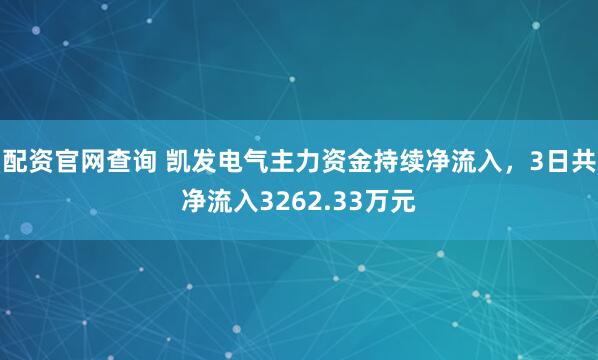 配资官网查询 凯发电气主力资金持续净流入，3日共净流入3262.33万元
