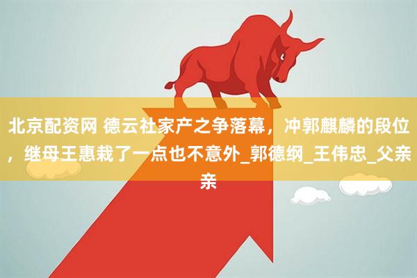 北京配资网 德云社家产之争落幕，冲郭麒麟的段位，继母王惠栽了一点也不意外_郭德纲_王伟忠_父亲