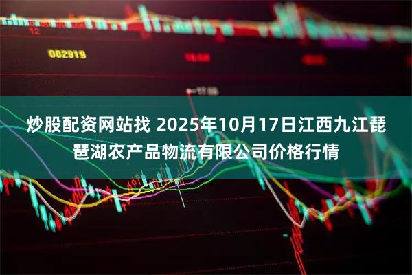 炒股配资网站找 2025年10月17日江西九江琵琶湖农产品物流有限公司价格行情