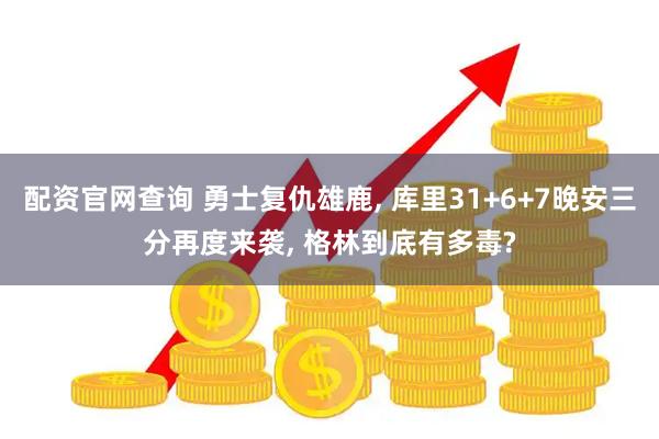 配资官网查询 勇士复仇雄鹿, 库里31+6+7晚安三分再度来袭, 格林到底有多毒?