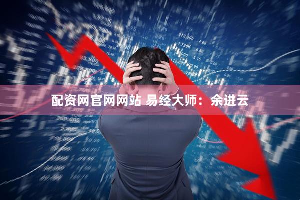 配资网官网网站 易经大师：余进云