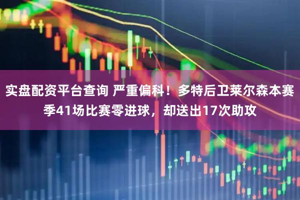 实盘配资平台查询 严重偏科！多特后卫莱尔森本赛季41场比赛零进球，却送出17次助攻