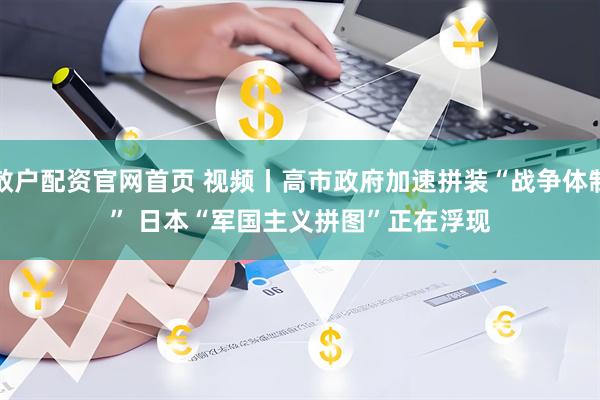 散户配资官网首页 视频丨高市政府加速拼装“战争体制” 日本“军国主义拼图”正在浮现